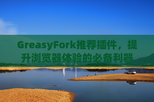 GreasyFork推荐插件，提升浏览器体验的必备利器