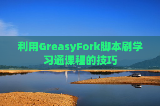 利用GreasyFork脚本刷学习通课程的技巧